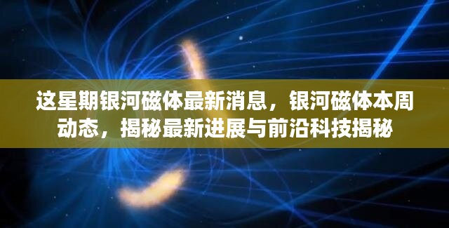 銀河磁體最新動態(tài)揭秘，本周進(jìn)展與前沿科技探索速遞