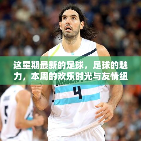 本周足球盛宴，魅力、歡樂與友情交織的足球時光