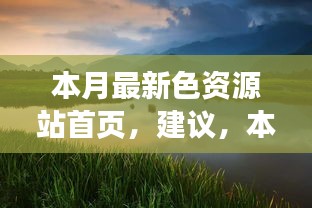 本月最新色資源站首頁(yè)，探索自然美景，尋找內(nèi)心寧?kù)o與平和的奇妙之旅