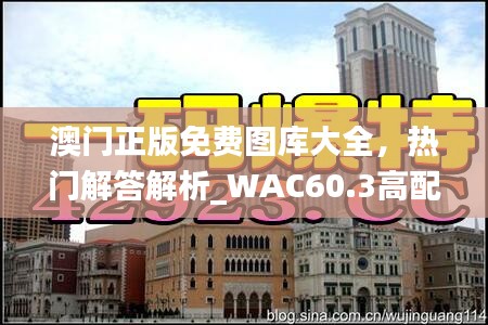 澳門正版免費圖庫大全，熱門解答解析_WAC60.3高配版