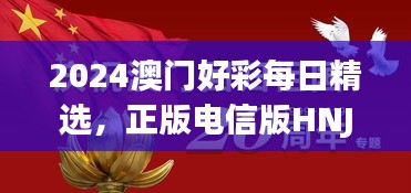 2024澳門好彩每日精選，正版電信版HNJ596.79深度解析