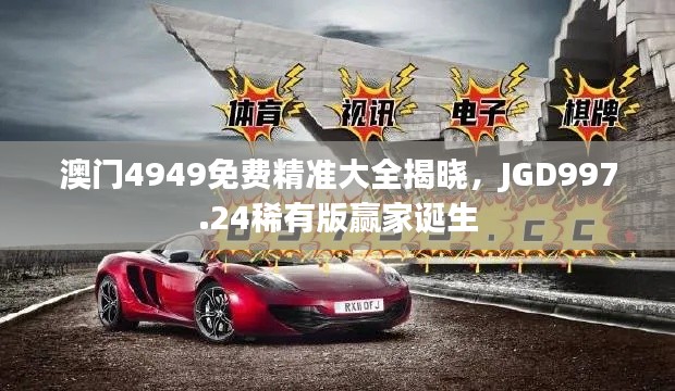 澳門(mén)4949免費(fèi)精準(zhǔn)大全揭曉，JGD997.24稀有版贏家誕生