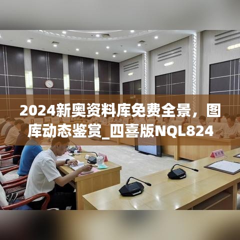 2024新奧資料庫(kù)免費(fèi)全景，圖庫(kù)動(dòng)態(tài)鑒賞_四喜版NQL824.66