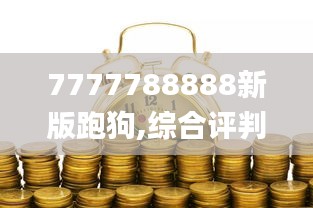 7777788888新版跑狗,綜合評(píng)判標(biāo)準(zhǔn)_經(jīng)濟(jì)版DOY441.76