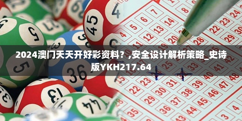 2024澳門天天開好彩資料？,安全設(shè)計解析策略_史詩版YKH217.64