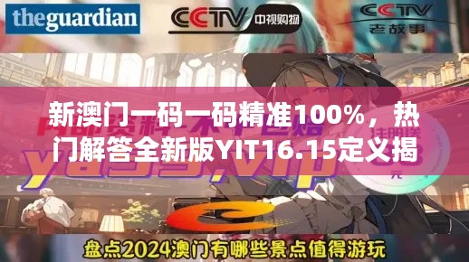 新澳門一碼一碼精準100%，熱門解答全新版YIT16.15定義揭曉