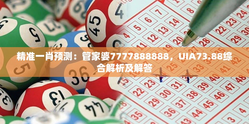 精準(zhǔn)一肖預(yù)測(cè)：管家婆7777888888，UIA73.88綜合解析及解答