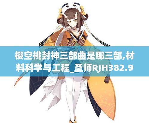 櫻空桃封神三部曲是哪三部,材料科學(xué)與工程_圣師RJH382.99