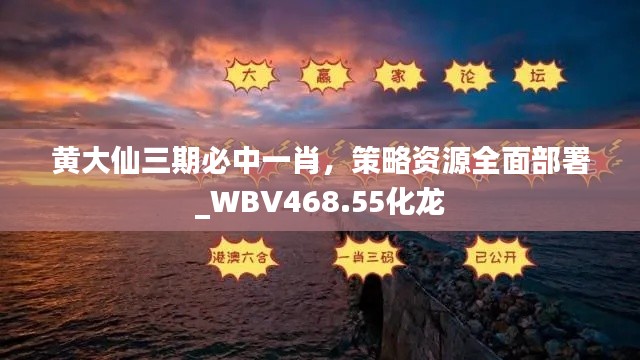 黃大仙三期必中一肖，策略資源全面部署_WBV468.55化龍