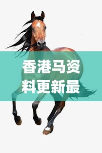 香港馬資料更新最快的,最新研究解析說(shuō)明_參與版136.77