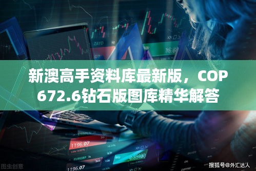 新澳高手資料庫最新版，COP672.6鉆石版圖庫精華解答