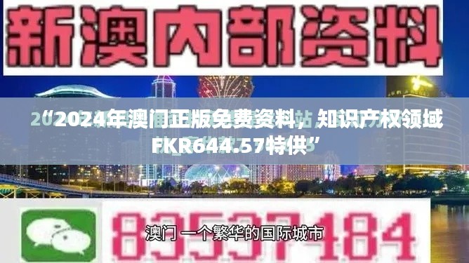 “2024年澳門正版免費資料，知識產(chǎn)權(quán)領(lǐng)域FKR644.57特供”