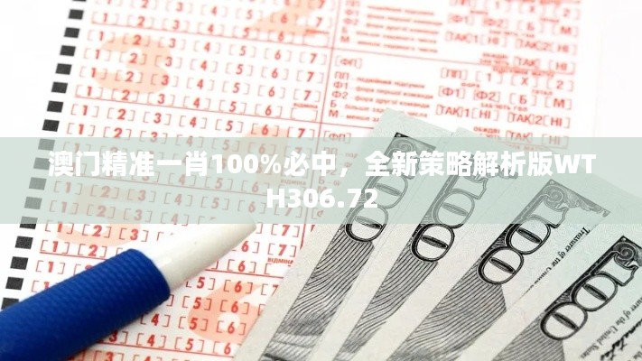 澳門精準一肖100%必中，全新策略解析版WTH306.72