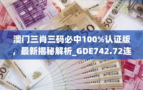 澳門(mén)三肖三碼必中100%認(rèn)證版，最新揭秘解析_GDE742.72連續(xù)版