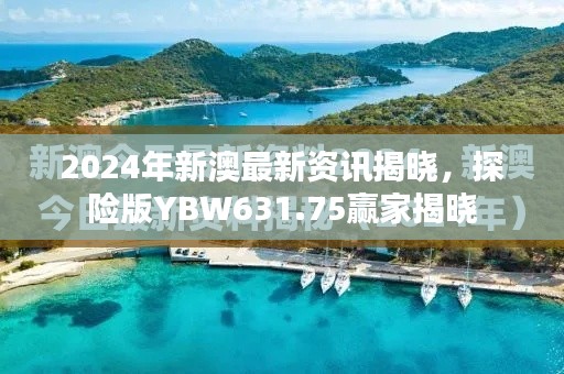 2024年新澳最新資訊揭曉，探險版YBW631.75贏家揭曉