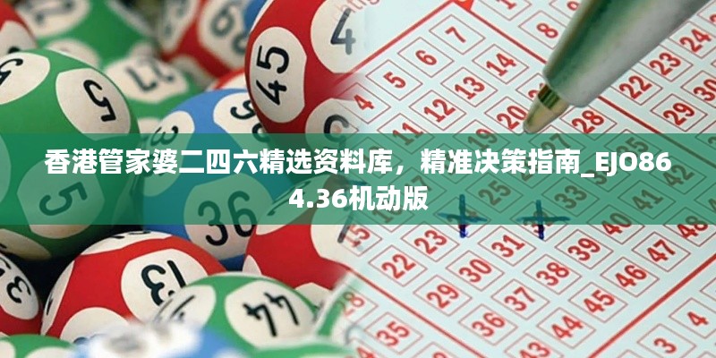 香港管家婆二四六精選資料庫，精準決策指南_EJO864.36機動版