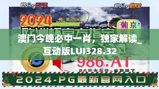 澳門今晚必中一肖，獨(dú)家解讀_互動版LUI328.32