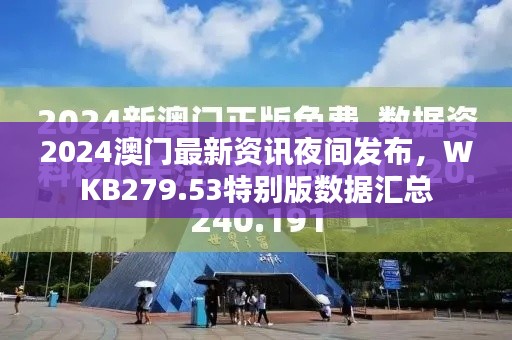 2024澳門最新資訊夜間發(fā)布，WKB279.53特別版數(shù)據(jù)匯總