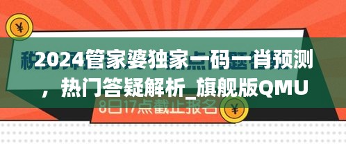 2024管家婆獨(dú)家一碼一肖預(yù)測，熱門答疑解析_旗艦版QMU541.4