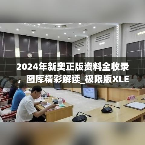 2024年新奧正版資料全收錄，圖庫(kù)精彩解讀_極限版XLE793.91