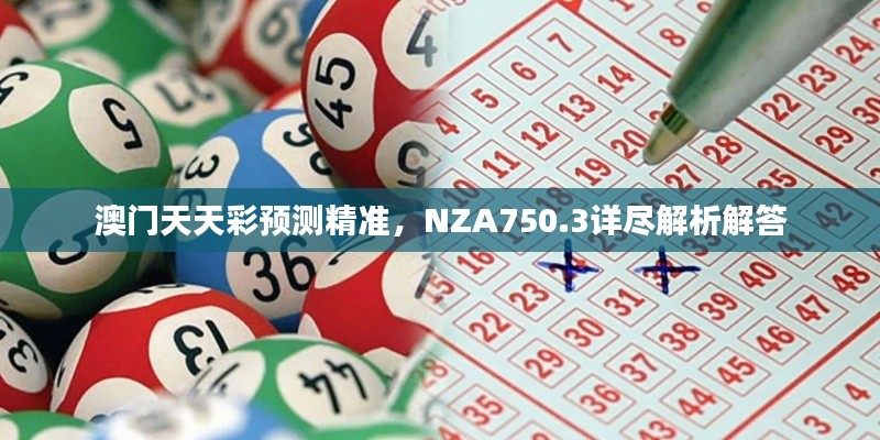 澳門天天彩預(yù)測精準(zhǔn)，NZA750.3詳盡解析解答