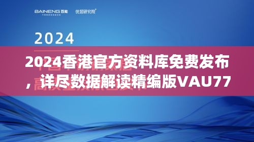 2024香港官方資料庫免費發(fā)布，詳盡數(shù)據(jù)解讀精編版VAU779.47