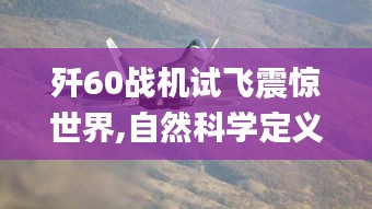 殲60戰(zhàn)機(jī)試飛震驚世界,自然科學(xué)定義_元要NEA663.34