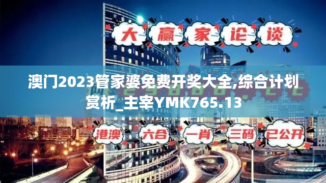 澳門2023管家婆免費(fèi)開獎(jiǎng)大全,綜合計(jì)劃賞析_主宰YMK765.13