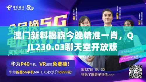 澳門新料揭曉今晚精準(zhǔn)一肖，QJL230.03聊天室開放版