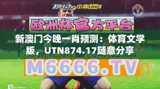 新澳門今晚一肖預測：體育文學版，UTN874.17隨意分享