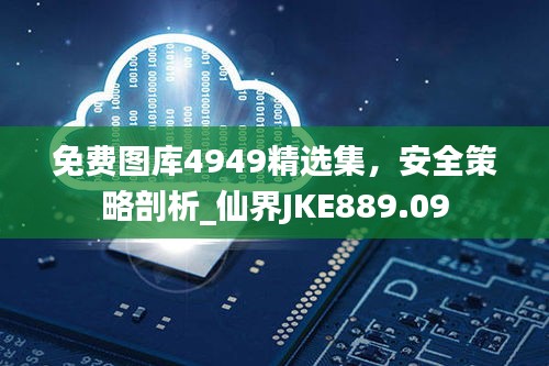 免費圖庫4949精選集，安全策略剖析_仙界JKE889.09