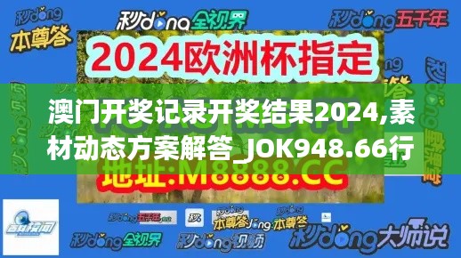 澳門開獎(jiǎng)記錄開獎(jiǎng)結(jié)果2024,素材動(dòng)態(tài)方案解答_JOK948.66行星級(jí)