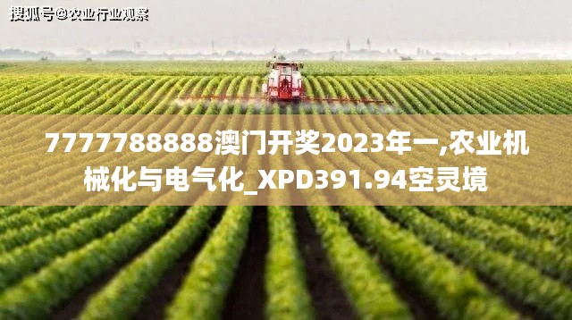 7777788888澳門開獎(jiǎng)2023年一,農(nóng)業(yè)機(jī)械化與電氣化_XPD391.94空靈境