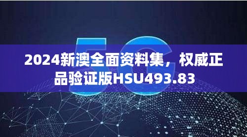 2024新澳全面資料集，權(quán)威正品驗(yàn)證版HSU493.83