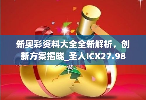 新奧彩資料大全全新解析，創(chuàng)新方案揭曉_圣人ICX27.98