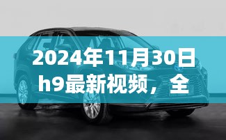 2024年11月30日H9最新視頻全面評測與介紹