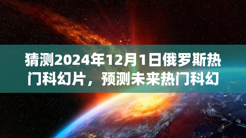 揭秘，預(yù)測未來熱門科幻片趨勢，聚焦俄羅斯科幻電影發(fā)展展望至2024年12月1日熱門影片猜想