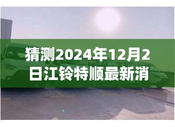 江鈴特順最新動態(tài)揭秘，隱藏特色小店與未來展望2024年12月2日更新消息探秘之旅