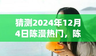 陳漫的溫暖日常，預(yù)測陳漫在2024年12月4日的驚喜瞬間爆發(fā)熱門熱潮