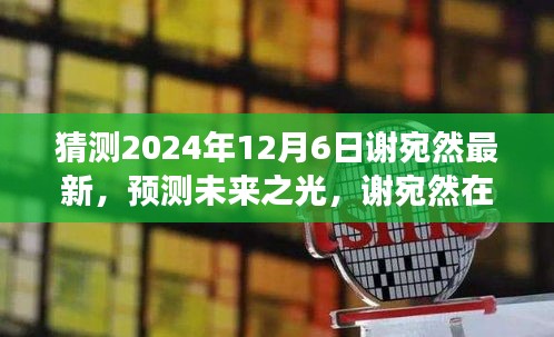 猜測2024年12月6日謝宛然最新，預(yù)測未來之光，謝宛然在2024年12月6日的最新發(fā)展分析