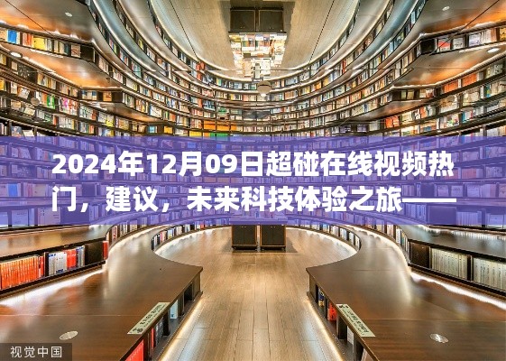 2024年12月09日超碰在線視頻熱門，建議，未來科技體驗之旅——探索2024年超碰在線視頻新紀元的高科技魅力