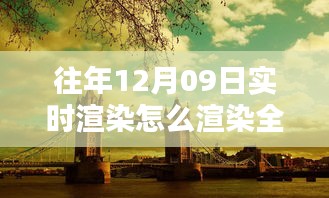 往年12月9日全景實時渲染技術(shù)揭秘，打造沉浸式體驗的步驟與渲染全景方法探索