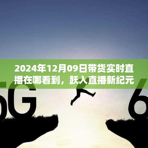 躍入直播新紀(jì)元，2024年12月09日高科技帶貨直播盛宴，觀看科技與生活的完美融合