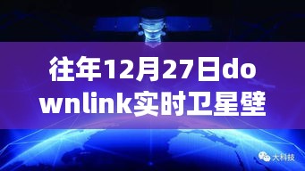 往年12月27日Downlink實(shí)時(shí)衛(wèi)星壁紙，回望星辰，探索宇宙背后的故事與影響