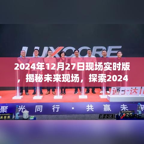 揭秘未來現(xiàn)場，探索未來科技，展望2024年12月27日現(xiàn)場實時版無限可能