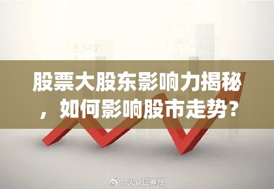 股票大股東影響力揭秘，如何影響股市走勢？