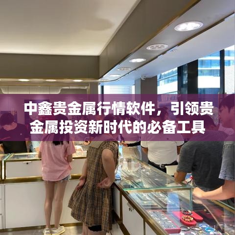 中鑫貴金屬行情軟件，引領(lǐng)貴金屬投資新時(shí)代的必備工具