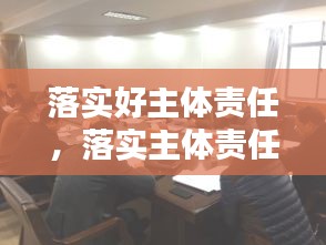 落實(shí)好主體責(zé)任，落實(shí)主體責(zé)任20條 