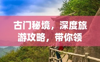 古門(mén)秘境，深度旅游攻略，帶你領(lǐng)略獨(dú)特魅力！