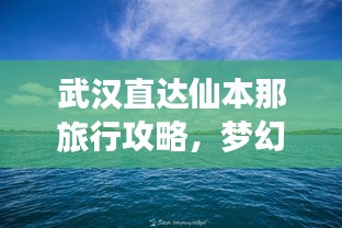 武漢直達仙本那旅行攻略，夢幻之旅全攻略！